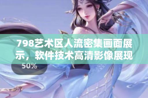 798艺术区人流密集画面展示，软件技术高清影像展现身临其境场景
