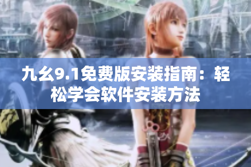 九幺9.1免费版安装指南：轻松学会软件安装方法