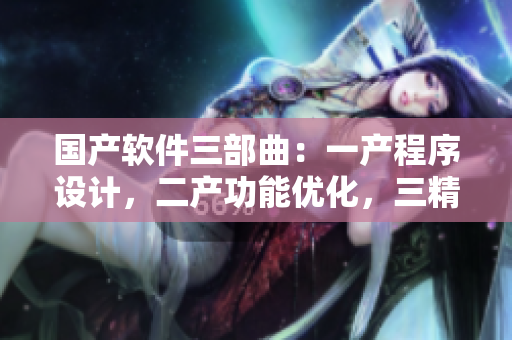 国产软件三部曲：一产程序设计，二产功能优化，三精华版本升级