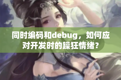 同时编码和debug，如何应对开发时的躁狂情绪？