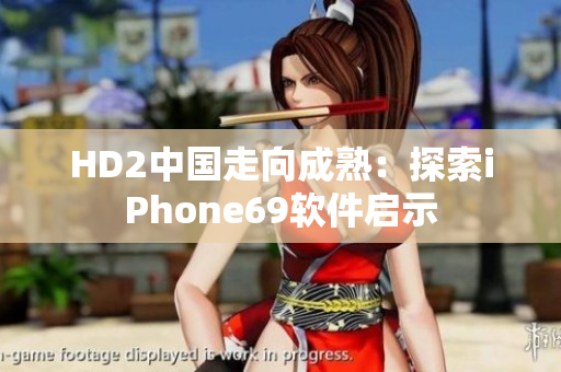 HD2中国走向成熟：探索iPhone69软件启示