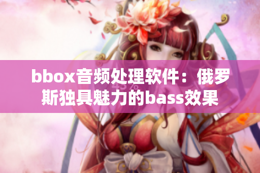 bbox音频处理软件：俄罗斯独具魅力的bass效果