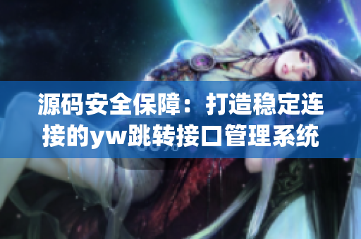 源码安全保障：打造稳定连接的yw跳转接口管理系统