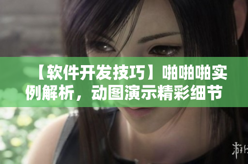 【软件开发技巧】啪啪啪实例解析，动图演示精彩细节【干货分享】