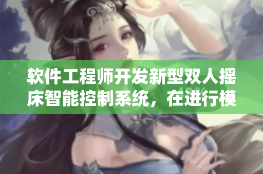 软件工程师开发新型双人摇床智能控制系统，在进行模拟剧烈运动测试