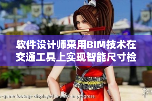 软件设计师采用BIM技术在交通工具上实现智能尺寸检测