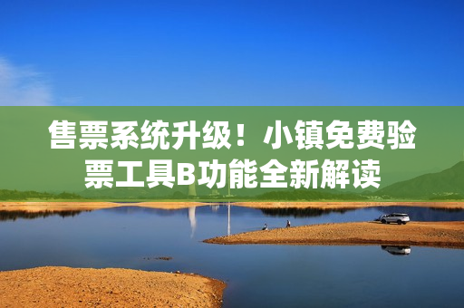 售票系统升级！小镇免费验票工具B功能全新解读