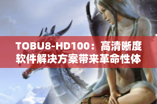 TOBU8-HD100：高清晰度软件解决方案带来革命性体验
