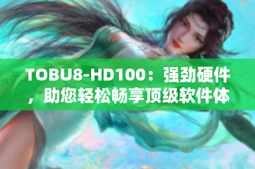 TOBU8-HD100：强劲硬件，助您轻松畅享顶级软件体验