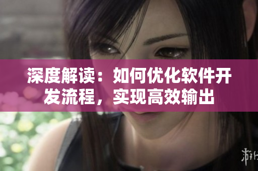 深度解读：如何优化软件开发流程，实现高效输出
