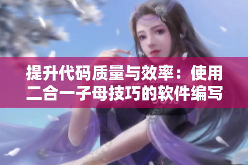 提升代码质量与效率：使用二合一子母技巧的软件编写建议