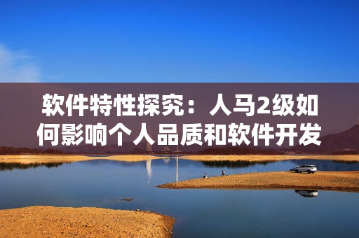 软件特性探究：人马2级如何影响个人品质和软件开发风格