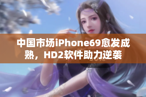 中国市场iPhone69愈发成熟，HD2软件助力逆袭