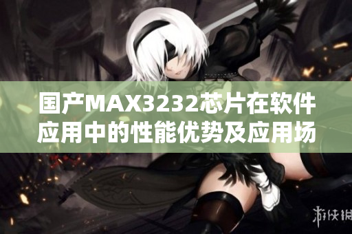国产MAX3232芯片在软件应用中的性能优势及应用场景介绍