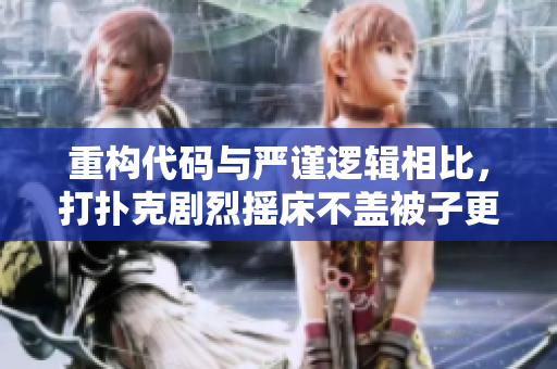 重构代码与严谨逻辑相比，打扑克剧烈摇床不盖被子更容易入门