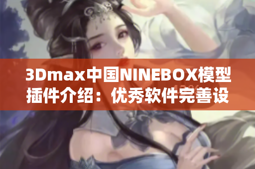 3Dmax中国NINEBOX模型插件介绍：优秀软件完善设计工具
