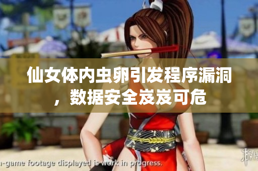 仙女体内虫卵引发程序漏洞，数据安全岌岌可危