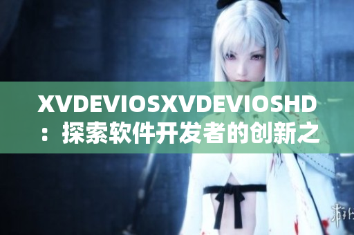 XVDEVIOSXVDEVIOSHD：探索软件开发者的创新之路