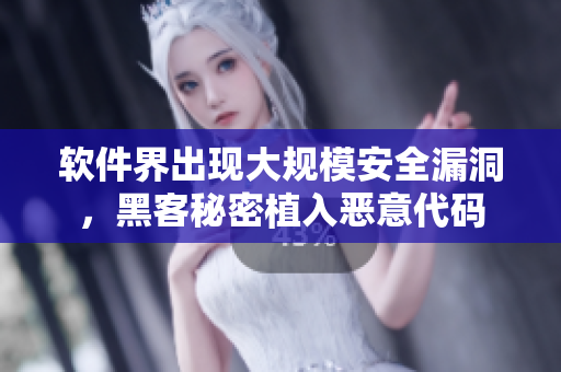 软件界出现大规模安全漏洞，黑客秘密植入恶意代码