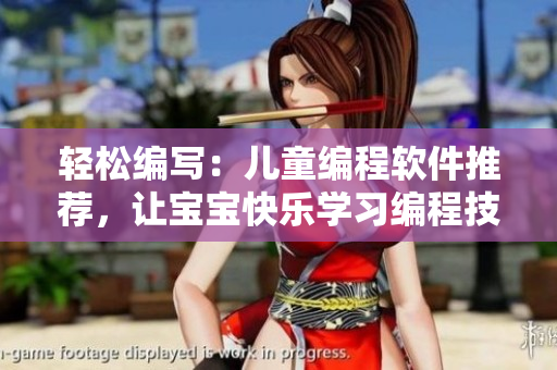 轻松编写：儿童编程软件推荐，让宝宝快乐学习编程技巧
