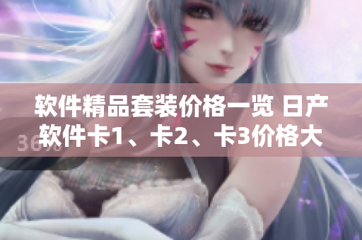 软件精品套装价格一览 日产软件卡1、卡2、卡3价格大揭秘