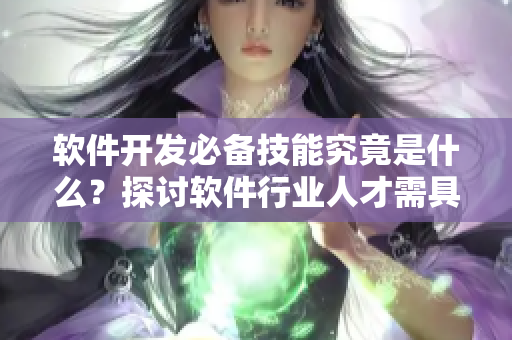 软件开发必备技能究竟是什么？探讨软件行业人才需具备的必备技能