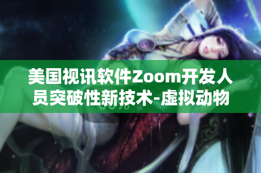 美国视讯软件Zoom开发人员突破性新技术-虚拟动物功能