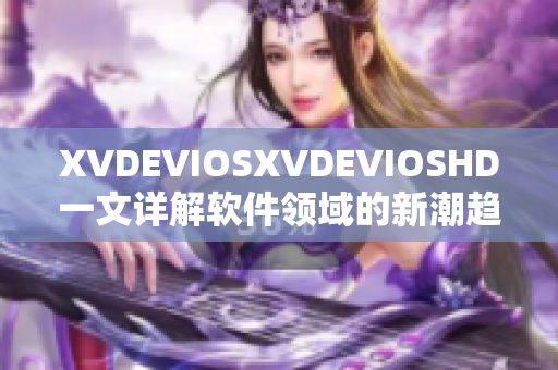XVDEVIOSXVDEVIOSHD一文详解软件领域的新潮趋势
