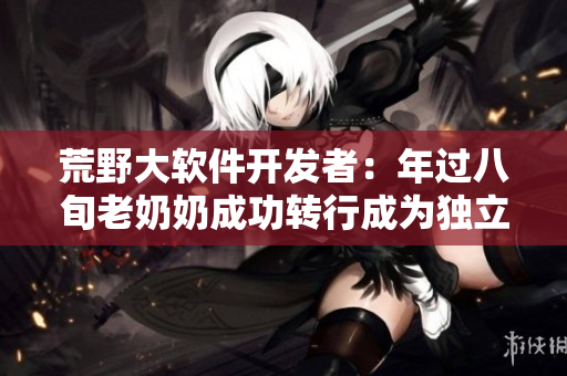 荒野大软件开发者：年过八旬老奶奶成功转行成为独立软件工程师