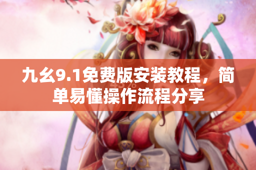 九幺9.1免费版安装教程，简单易懂操作流程分享
