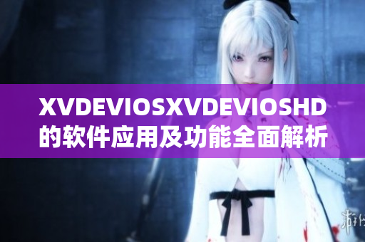 XVDEVIOSXVDEVIOSHD的软件应用及功能全面解析