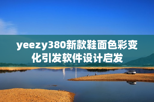 yeezy380新款鞋面色彩变化引发软件设计启发