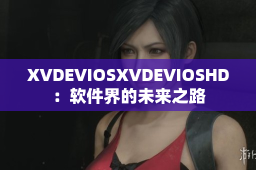 XVDEVIOSXVDEVIOSHD：软件界的未来之路