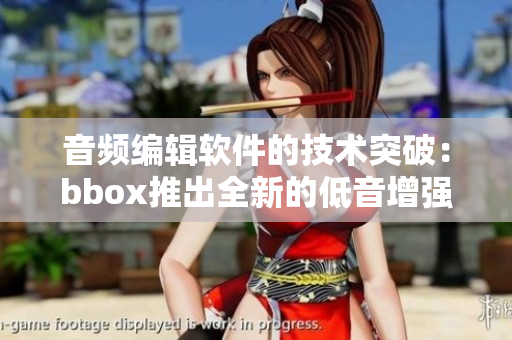 音频编辑软件的技术突破：bbox推出全新的低音增强功能