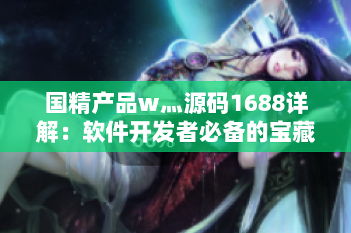 国精产品w灬源码1688详解：软件开发者必备的宝藏解密！