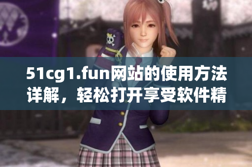 51cg1.fun网站的使用方法详解，轻松打开享受软件精彩世界