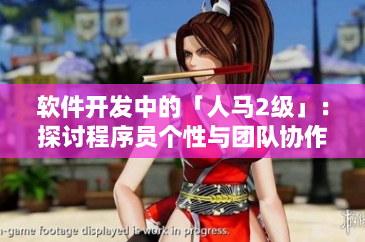 软件开发中的「人马2级」：探讨程序员个性与团队协作