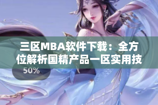 三区MBA软件下载：全方位解析国精产品一区实用技能