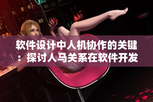 软件设计中人机协作的关键：探讨人马关系在软件开发中的作用