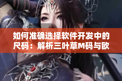 如何准确选择软件开发中的尺码：解析三叶草M码与欧洲码的区别