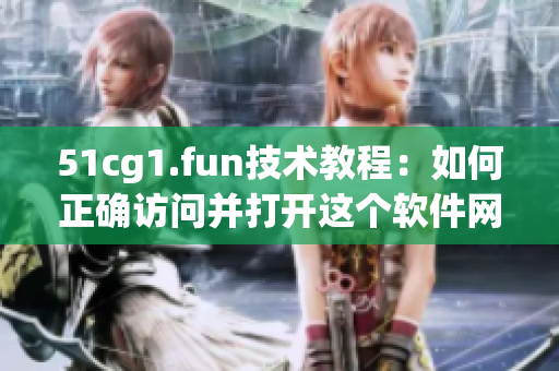 51cg1.fun技术教程：如何正确访问并打开这个软件网站