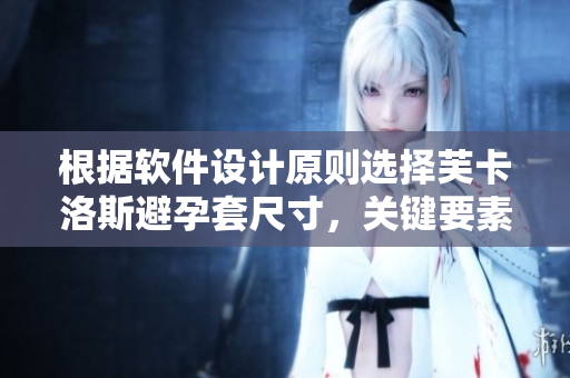 根据软件设计原则选择芙卡洛斯避孕套尺寸，关键要素介绍