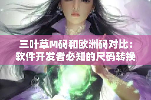 三叶草M码和欧洲码对比：软件开发者必知的尺码转换攻略