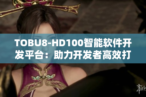 TOBU8-HD100智能软件开发平台：助力开发者高效打造创新应用