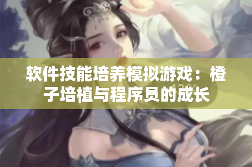 软件技能培养模拟游戏：橙子培植与程序员的成长