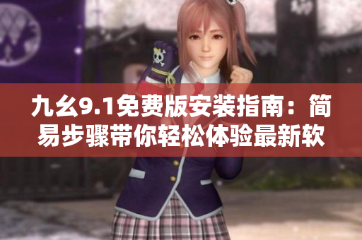九幺9.1免费版安装指南：简易步骤带你轻松体验最新软件