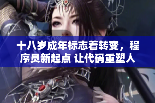 十八岁成年标志着转变，程序员新起点 让代码重塑人生舞台【转折篇】