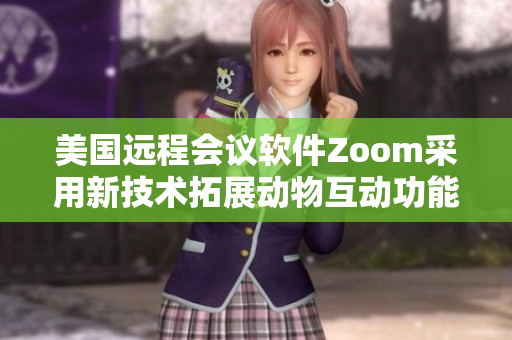 美国远程会议软件Zoom采用新技术拓展动物互动功能
