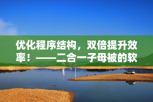 优化程序结构，双倍提升效率！——二合一子母被的软件优化应用