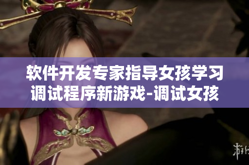 软件开发专家指导女孩学习调试程序新游戏-调试女孩像素画风游戏